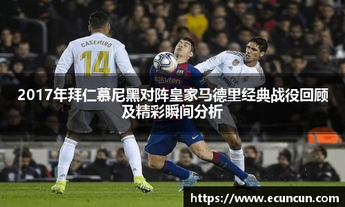2017年拜仁慕尼黑对阵皇家马德里经典战役回顾及精彩瞬间分析